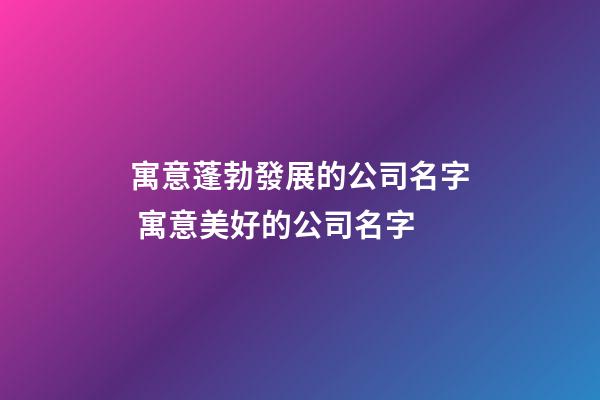 寓意蓬勃發展的公司名字 寓意美好的公司名字-第1張-公司起名-玄機派